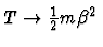 $T \rightarrow \frac{1}{2} m \beta^2 $