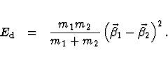 \begin{eqnarray*}E_{\rm d} &=& \frac{m_1 m_2}{m_1 + m_2}
\left( \vec{\beta} _1 - \vec{\beta} _2 \right) ^2 .
\end{eqnarray*}